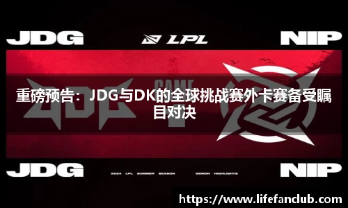 重磅预告：JDG与DK的全球挑战赛外卡赛备受瞩目对决